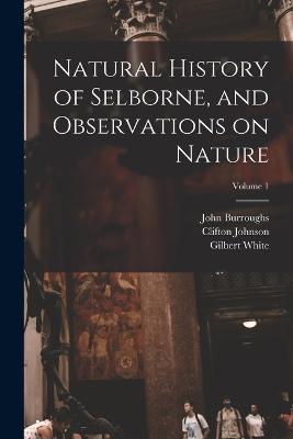 Natural History of Selborne, and Observations on Nature; Volume 1 - Gilbert White,John Burroughs,Clifton Johnson - cover