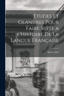 Etudes et glanures pour faire suite a l'Histoire de la langue francaise - Emile Littre - cover