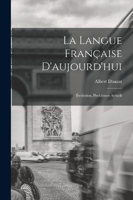 La langue francaise d'aujourd'hui; evolution, problemes actuels - Albert Dauzat - cover