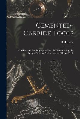 Cemented-carbide Tools; Carbides and Bonding Agents Used for Metal Cutting, the Design, Care and Maintenance of Tipped Tools - D H Shute - cover
