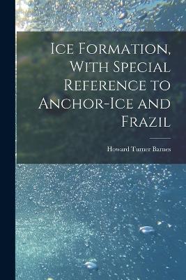 Ice Formation, With Special Reference to Anchor-ice and Frazil - Howard Turner Barnes - cover