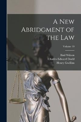 A new Abridgment of the law; Volume 10 - Charles Edward Dodd,Matthew Bacon,Henry Gwillim - cover