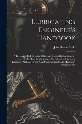 Lubricating Engineer's Handbook; a Reference Book of Data, Tables and General Information for the use of Lubricating Engineers, oil Salesmen, Operating Engineers, Mill and Power Plant Superintendents and Machinery Designers, etc. - John Rome Battle - cover