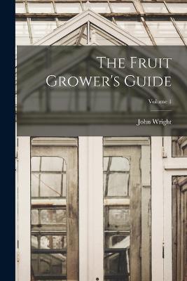 The Fruit Grower's Guide; Volume 1 - John Wright - cover