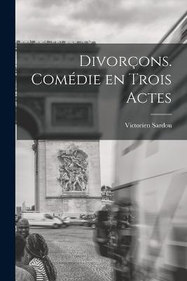 Divorçons. comédie en trois actes - Victorien Sardou - cover