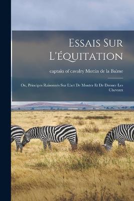 Essais sur l'equitation: Ou, Principes raisonnes sur l'art de monter et de dresser les chevaux - cover