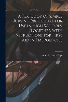 A Textbook of Simple Nursing Procedure for use in High Schools, Together With Instructions for First aid in Emergencies - cover
