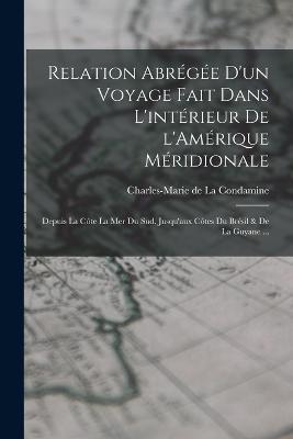 Relation abregee d'un voyage fait dans l'interieur de l'Amerique Meridionale: Depuis la cote la mer du sud, jusqu'aux cotes du Bresil & de la Guyane ... - cover