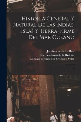 Historia general y natural de las Indias, islas y tierra-firme del mar oceano: 1 - Jos Amador De Los Rios,Real Academia De La Historia - cover