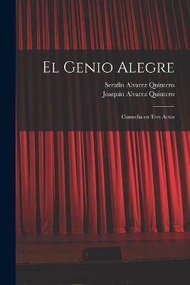 El genio alegre: Comedia en tres actos - Serafín Alvarez Quintero,Joaquín Alvarez Quintero - cover