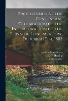 Proceedings at the Centennial Celebration of the Incorporation of the Town of Longmeadow, October 17th, 1883 - Longmeadow Longmeadow,Richard Salter Storrs,J W Harding - cover