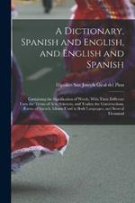 A Dictionary, Spanish and English, and English and Spanish: Containing the Signification of Words, With Their Different Uses; the Terms of Arts, Sciences, and Trades; the Constructions, Forms of Speech, Idioms Used in Both Languages, and Several Thousand
