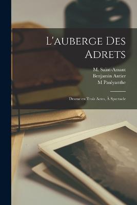 L'auberge des Adrets; drame en trois actes, a spectacle - Benjamin Antier,M 1797-1885 Saint-Amant,M Paulyanthe - cover