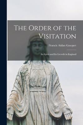 The Order of the Visitation: Its Spirit and Its Growth in England - Francis Aidan Gasquet - cover