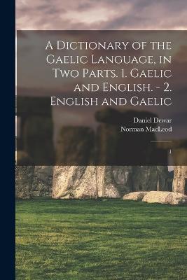 A Dictionary of the Gaelic Language, in two Parts. 1. Gaelic and English. - 2. English and Gaelic: 1 - Norman MacLeod,Daniel Dewar - cover