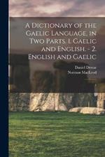 A Dictionary of the Gaelic Language, in two Parts. 1. Gaelic and English. - 2. English and Gaelic: 1