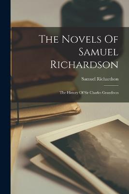 The Novels Of Samuel Richardson: The History Of Sir Charles Grandison - Samuel Richardson - cover
