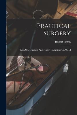 Practical Surgery: With One Hundred And Twenty Engravings On Wood - Robert Liston - cover