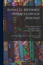 Ahnas El Medineh (heracleopolis Magna): With Chapters On Mendes, The Nome Of Thoth, And Leontopolis
