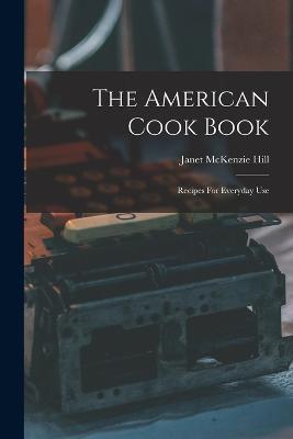 The American Cook Book: Recipes For Everyday Use - Janet McKenzie Hill - cover