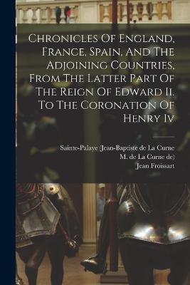 Chronicles Of England, France, Spain, And The Adjoining Countries, From The Latter Part Of The Reign Of Edward Ii. To The Coronation Of Henry Iv - Jean Froissart,John Lord - cover