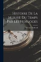 Histoire De La Mesure Du Temps Par Les Horloges - Ferdinand Berthoud - cover