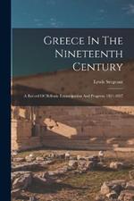 Greece In The Nineteenth Century: A Record Of Hellenic Emancipation And Progress: 1821-1897