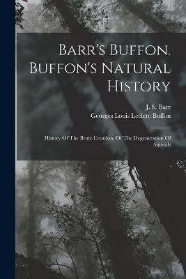 Barr's Buffon. Buffon's Natural History: History Of The Brute Creation. Of The Degeneration Of Animals - cover