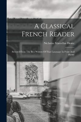 A Classical French Reader: Selected From The Best Writers Of That Language In Prose And Poetry - Nicholas Marcellus Hentz - cover