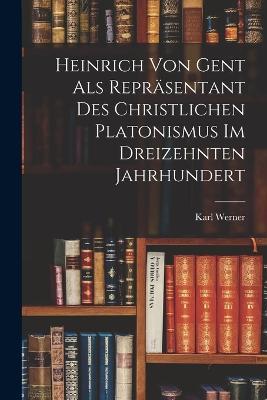 Heinrich Von Gent Als Repräsentant Des Christlichen Platonismus Im Dreizehnten Jahrhundert - Karl Werner - cover