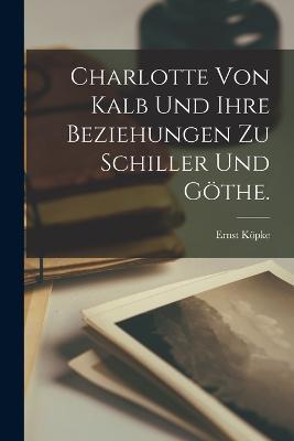Charlotte von Kalb und ihre Beziehungen zu Schiller und Göthe. - Ernst Köpke - cover