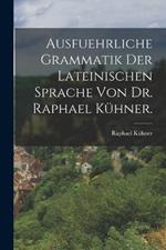 Ausfuehrliche Grammatik der Lateinischen Sprache von Dr. Raphael Kuhner.