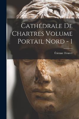 Cathédrale de Chartres Volume Portail Nord - 1 - Houvet Étienne 1868-1949 - cover