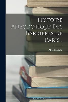 Histoire Anecdotique Des Barrières De Paris... - Alfred Delvau - cover