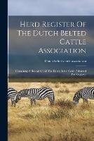 Herd Register Of The Dutch Belted Cattle Association: Containing A Record Of All The Dutch Belted Cattle Admitted For Registery - cover
