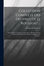 Collection Complete Des Oeuvres De J.j. Rousseau ...: Tome Dixieme, Contenant La Suite Du Ve. [et] Dernier Livre L'emile Ou De L'education, Emile [et] Sophie Ou Les Solitaires...