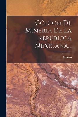 Codigo De Mineria De La Republica Mexicana... - cover
