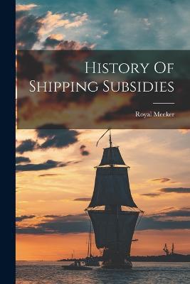 History Of Shipping Subsidies - Royal Meeker - cover