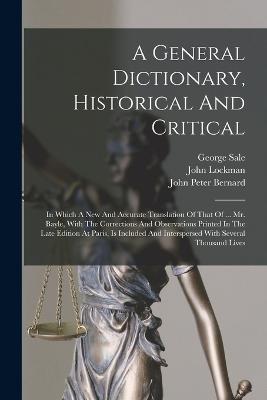 A General Dictionary, Historical And Critical: In Which A New And Accurate Translation Of That Of ... Mr. Bayle, With The Corrections And Observations Printed In The Late Edition At Paris, Is Included And Interspersed With Several Thousand Lives - Pierre Bayle,Thomas Birch - cover