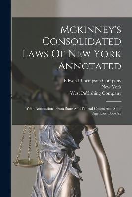 Mckinney's Consolidated Laws Of New York Annotated: With Annotations From State And Federal Courts And State Agencies, Book 25 - New York (State) - cover
