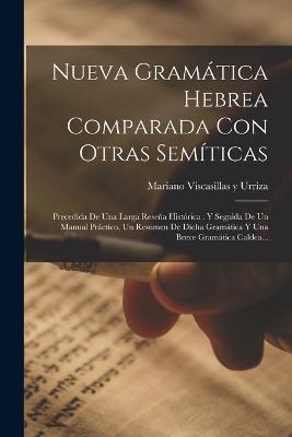 Nueva Gramatica Hebrea Comparada Con Otras Semiticas: Precedida De Una Larga Resena Historica: Y Seguida De Un Manual Practico, Un Resumen De Dicha Gramatica Y Una Breve Gramatica Caldea... - cover