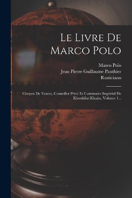 Le Livre De Marco Polo: Citoyen De Venise, Conseiller Privé Et Comissaire Impérial De Khoubilaï-khaân, Volume 1... - Marco Polo - cover