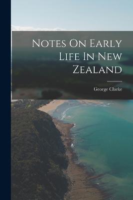 Notes On Early Life In New Zealand - George Clarke - cover
