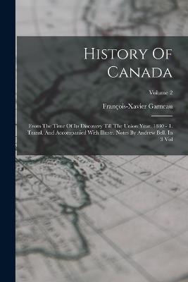 History Of Canada: From The Time Of Its Discovery Till The Union Year. 1840 - 1. Transl. And Accompanied With Illustr. Notes By Andrew Bell. In 3 Vol; Volume 2 - François-Xavier Garneau - cover
