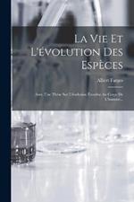 La Vie Et L'évolution Des Espèces: Avec Une Thèse Sur L'évolution Étendue Au Corps De L'homme...