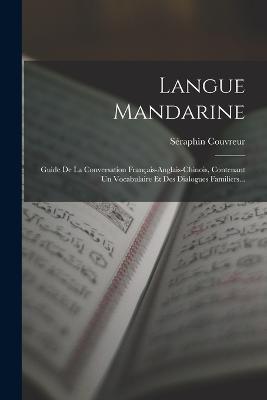 Langue Mandarine: Guide De La Conversation Francais-anglais-chinois, Contenant Un Vocabulaire Et Des Dialogues Familiers... - Seraphin Couvreur - cover