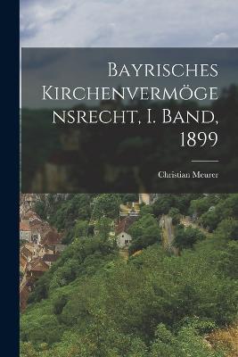 Bayrisches Kirchenvermögensrecht, I. Band, 1899 - Christian Meurer - cover