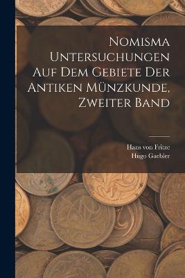 Nomisma Untersuchungen auf dem Gebiete der antiken Munzkunde, Zweiter Band - Hans Von Fritze,Hugo Gaebler - cover