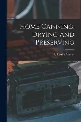 Home Canning, Drying And Preserving - A Louise Andrea - cover