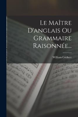 Le Maitre D'anglais Ou Grammaire Raisonnee... - William Cobbett - cover
